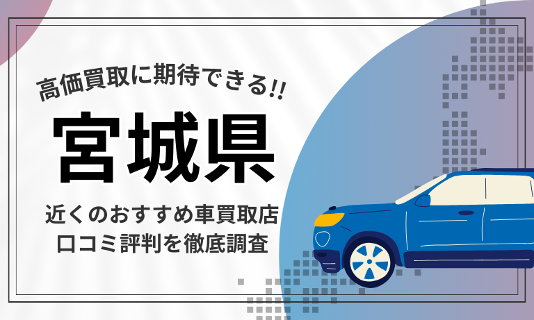 【宮城】車買取専門店おすすめ17選！高価査定が口コミ評判の近くの店舗